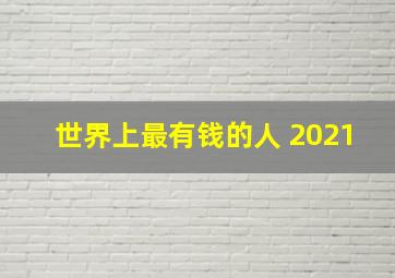 世界上最有钱的人 2021